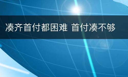 凑齐首付都困难 首付凑不够