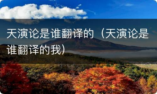 天演论是谁翻译的（天演论是谁翻译的我）