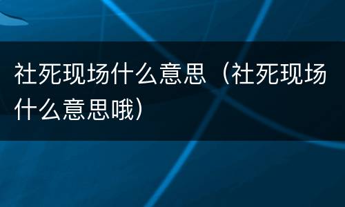 社死现场什么意思（社死现场什么意思哦）