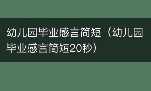 幼儿园毕业感言简短（幼儿园毕业感言简短20秒）