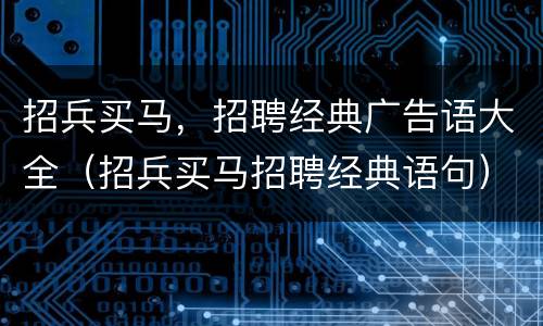 招兵买马，招聘经典广告语大全（招兵买马招聘经典语句）