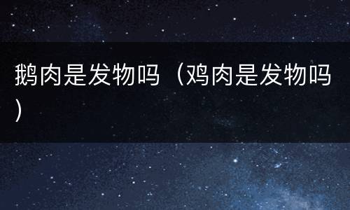 鹅肉是发物吗（鸡肉是发物吗）