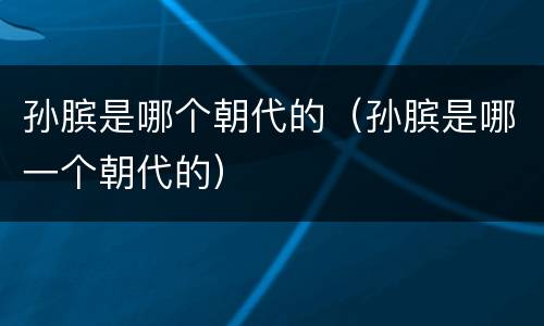 孙膑是哪个朝代的（孙膑是哪一个朝代的）