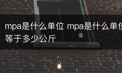 mpa是什么单位 mpa是什么单位等于多少公斤