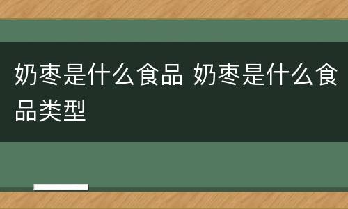 奶枣是什么食品 奶枣是什么食品类型