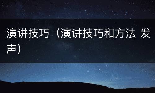 演讲技巧（演讲技巧和方法 发声）