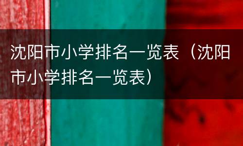 沈阳市小学排名一览表（沈阳市小学排名一览表）