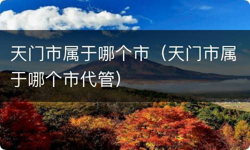 天门市属于哪个市（天门市属于哪个市代管）