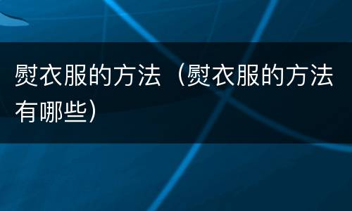 熨衣服的方法（熨衣服的方法有哪些）