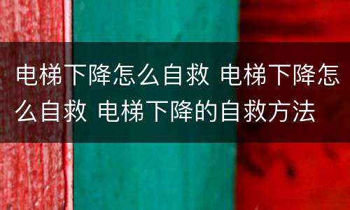 电梯下降怎么自救 电梯下降怎么自救 电梯下降的自救方法