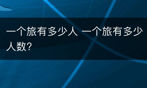 一个旅有多少人 一个旅有多少人数?