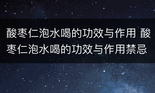 酸枣仁泡水喝的功效与作用 酸枣仁泡水喝的功效与作用禁忌症