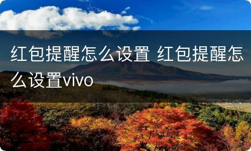 红包提醒怎么设置 红包提醒怎么设置vivo