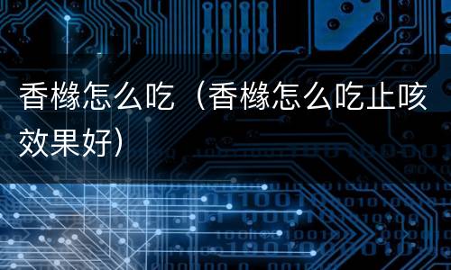 香橼怎么吃（香橼怎么吃止咳效果好）