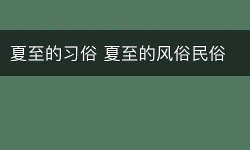 夏至的习俗 夏至的风俗民俗