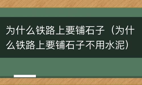 为什么铁路上要铺石子（为什么铁路上要铺石子不用水泥）