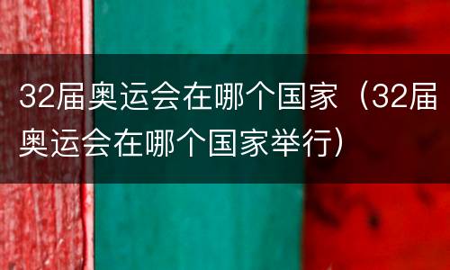 32届奥运会在哪个国家（32届奥运会在哪个国家举行）