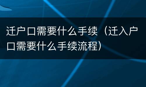 迁户口需要什么手续（迁入户口需要什么手续流程）