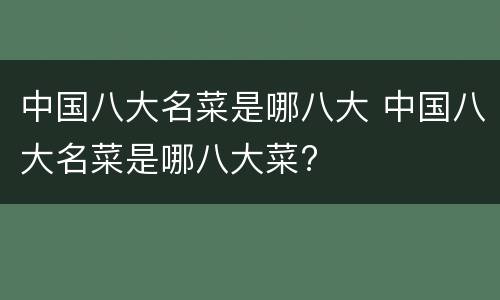 中国八大名菜是哪八大 中国八大名菜是哪八大菜?