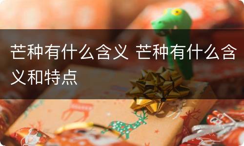 芒种有什么含义 芒种有什么含义和特点