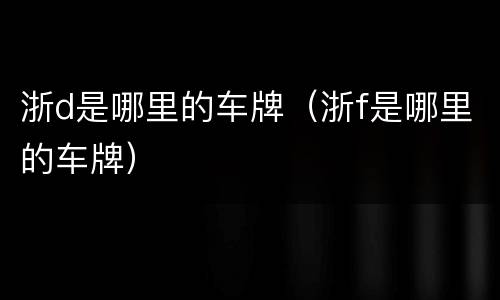 浙d是哪里的车牌（浙f是哪里的车牌）