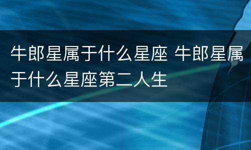 牛郎星属于什么星座 牛郎星属于什么星座第二人生