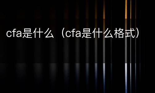 cfa是什么（cfa是什么格式）