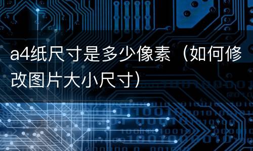 a4纸尺寸是多少像素（如何修改图片大小尺寸）