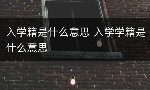 入学籍是什么意思 入学学籍是什么意思