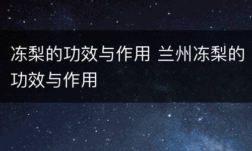 冻梨的功效与作用 兰州冻梨的功效与作用