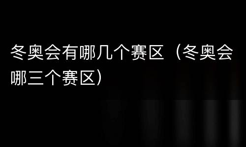 冬奥会有哪几个赛区（冬奥会哪三个赛区）