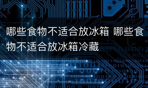 哪些食物不适合放冰箱 哪些食物不适合放冰箱冷藏