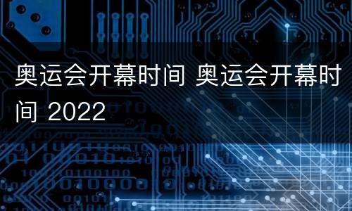 奥运会开幕时间 奥运会开幕时间 2022