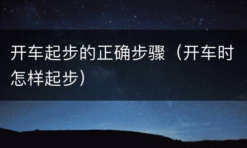 开车起步的正确步骤（开车时怎样起步）