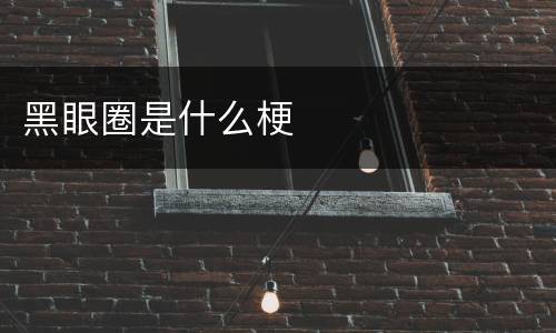 黑眼圈是什么梗