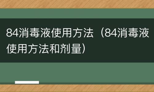 84消毒液使用方法（84消毒液使用方法和剂量）