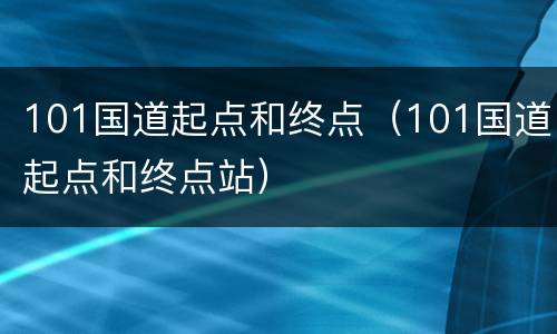 101国道起点和终点（101国道起点和终点站）