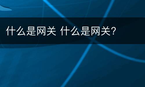 什么是网关 什么是网关?