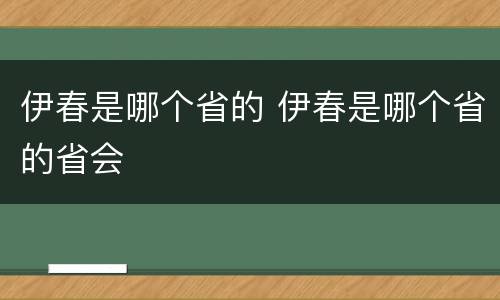 伊春是哪个省的 伊春是哪个省的省会