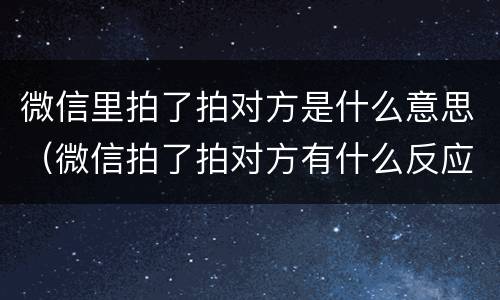 微信里拍了拍对方是什么意思（微信拍了拍对方有什么反应）