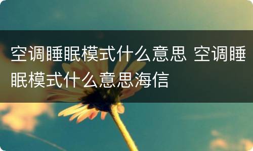 空调睡眠模式什么意思 空调睡眠模式什么意思海信