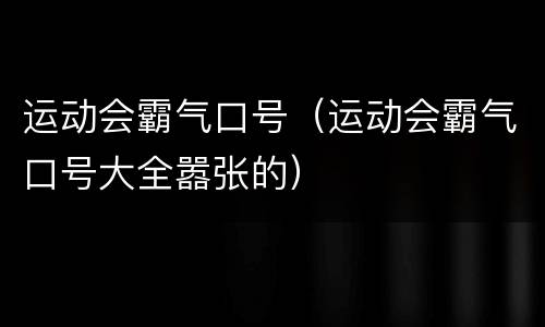 运动会霸气口号（运动会霸气口号大全嚣张的）