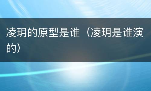 凌玥的原型是谁（凌玥是谁演的）