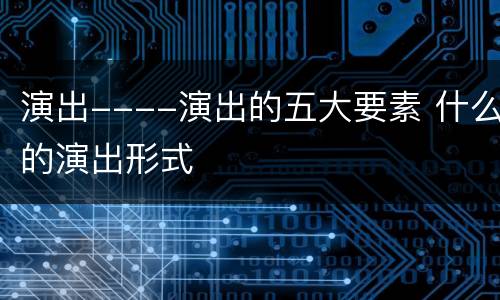 演出----演出的五大要素 什么的演出形式
