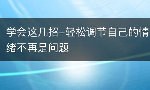 学会这几招-轻松调节自己的情绪不再是问题