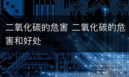 二氧化碳的危害 二氧化碳的危害和好处