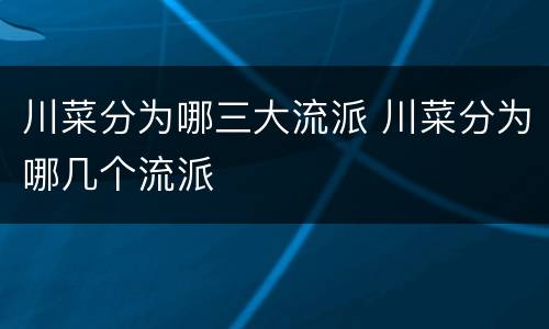 川菜分为哪三大流派 川菜分为哪几个流派