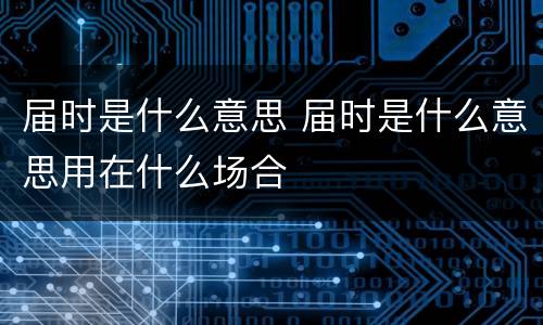 届时是什么意思 届时是什么意思用在什么场合