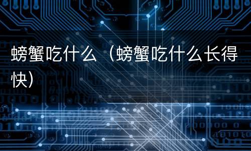 螃蟹吃什么（螃蟹吃什么长得快）