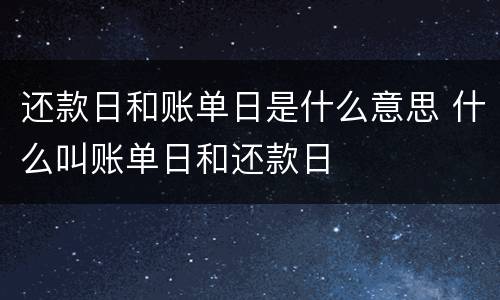 还款日和账单日是什么意思 什么叫账单日和还款日
